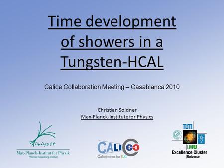 Time development of showers in a Tungsten-HCAL Calice Collaboration Meeting – Casablanca 2010 Christian Soldner Max-Planck-Institute for Physics.