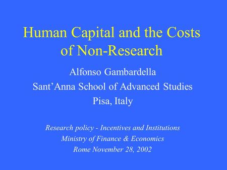 Human Capital and the Costs of Non-Research Alfonso Gambardella Sant’Anna School of Advanced Studies Pisa, Italy Research policy - Incentives and Institutions.