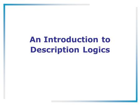 An Introduction to Description Logics. What Are Description Logics? A family of logic based Knowledge Representation formalisms –Descendants of semantic.