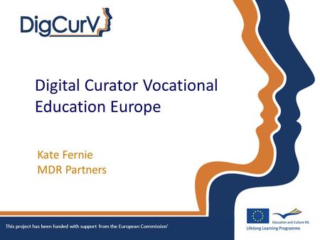 Digital Curator Vocational Education Europe Kate Fernie MDR Partners This project has been funded with support from the European Commission'