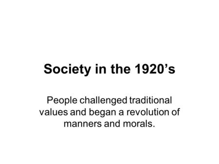 Society in the 1920’s People challenged traditional values and began a revolution of manners and morals.