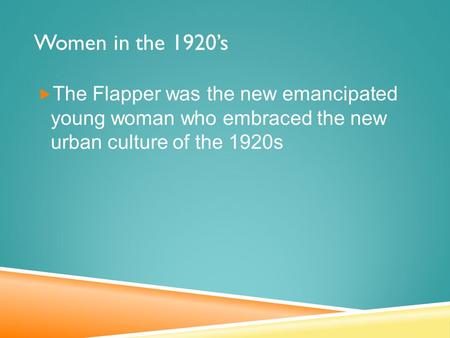 Women in the 1920’s  The Flapper was the new emancipated young woman who embraced the new urban culture of the 1920s.
