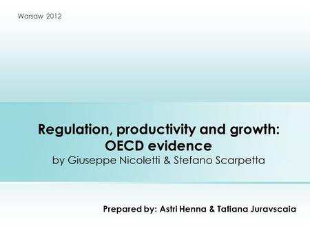 Regulation, productivity and growth: OECD evidence by Giuseppe Nicoletti & Stefano Scarpetta Prepared by: Astri Henna & Tatiana Juravscaia Warsaw 2012.