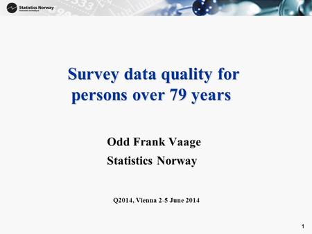 1 Survey data quality for persons over 79 years Survey data quality for persons over 79 years Odd Frank Vaage Statistics Norway Q2014, Vienna 2-5 June.
