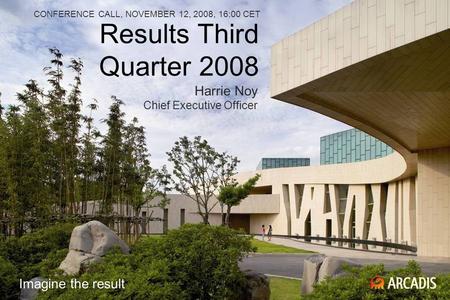 Results Third Quarter 2008 CONFERENCE CALL, NOVEMBER 12, 2008, 16:00 CET Harrie Noy Chief Executive Officer Imagine the result.