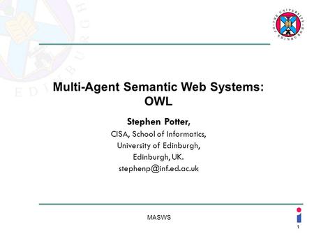 1 MASWS Multi-Agent Semantic Web Systems: OWL Stephen Potter, CISA, School of Informatics, University of Edinburgh, Edinburgh, UK.