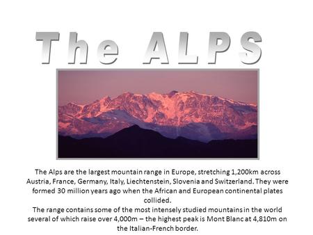 The Alps are the largest mountain range in Europe, stretching 1,200km across Austria, France, Germany, Italy, Liechtenstein, Slovenia and Switzerland.