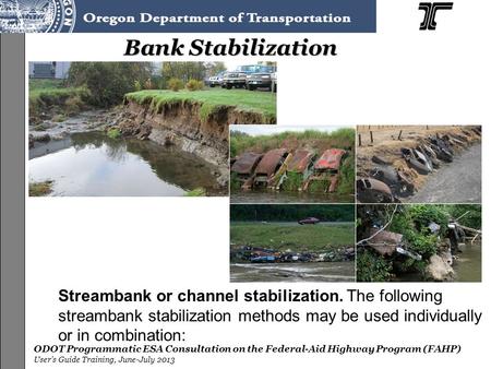 ODOT Programmatic ESA Consultation on the Federal-Aid Highway Program (FAHP) User’s Guide Training, June-July 2013 Bank Stabilization Streambank or channel.