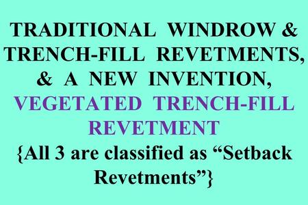 TRADITIONAL WINDROW & TRENCH-FILL REVETMENTS, & A NEW INVENTION, VEGETATED TRENCH-FILL REVETMENT {All 3 are classified as “Setback Revetments”}