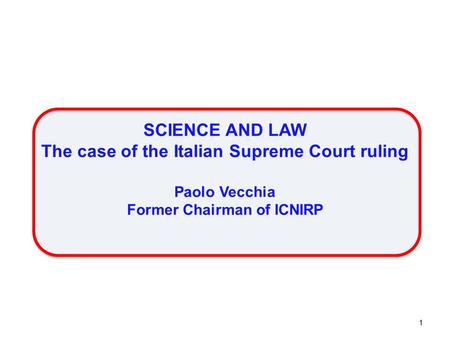SCIENCE AND LAW The case of the Italian Supreme Court ruling Paolo Vecchia Former Chairman of ICNIRP 1.