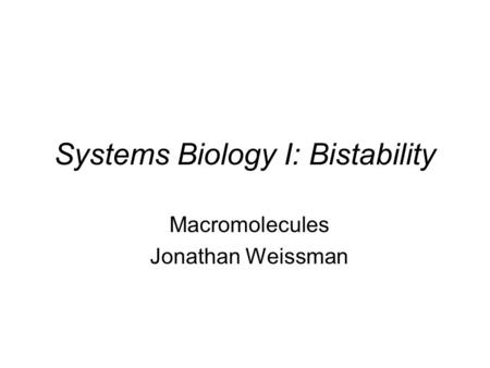 Systems Biology I: Bistability Macromolecules Jonathan Weissman.