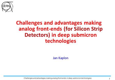 Challenges and advantages making analog front-ends (for Silicon Strip Detectors) in deep submicron technologies Jan Kaplon.