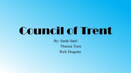 Council of Trent By: Sarah Satel Theresa Torre Rich Dragotta.