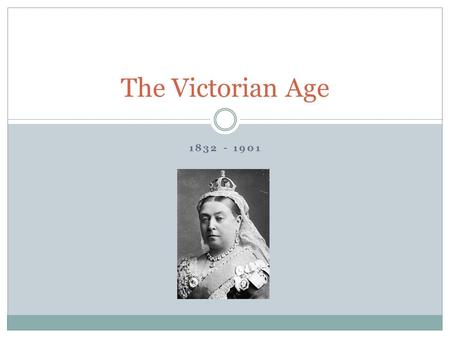 The Victorian Age 1832 - 1901.