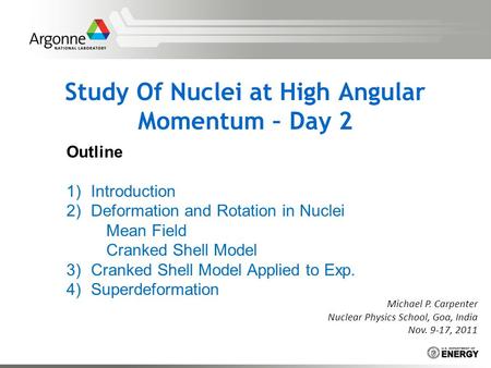 Study Of Nuclei at High Angular Momentum – Day 2 Michael P. Carpenter Nuclear Physics School, Goa, India Nov. 9-17, 2011 Outline 1)Introduction 2)Deformation.
