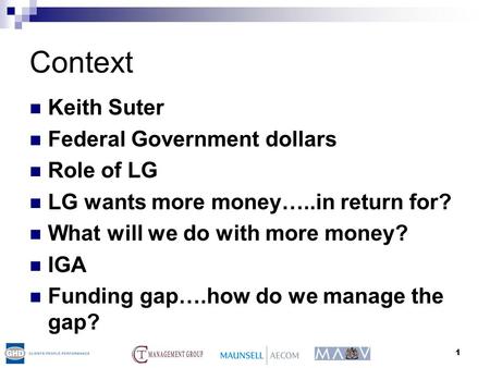 1 Context Keith Suter Federal Government dollars Role of LG LG wants more money…..in return for? What will we do with more money? IGA Funding gap….how.