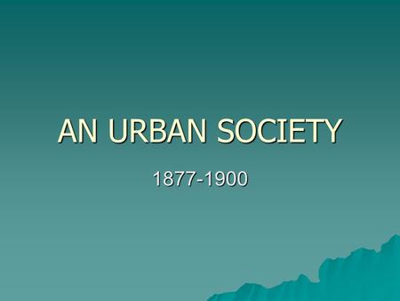 AN URBAN SOCIETY 1877-1900.