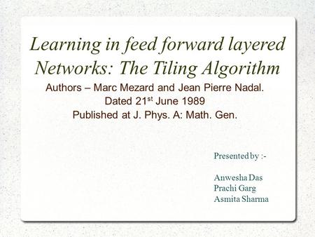Learning in feed forward layered Networks: The Tiling Algorithm Authors – Marc Mezard and Jean Pierre Nadal. Dated 21 st June 1989 Published at J. Phys.