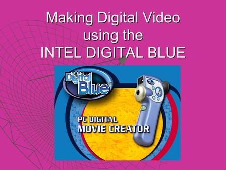 Making Digital Video using the INTEL DIGITAL BLUE.