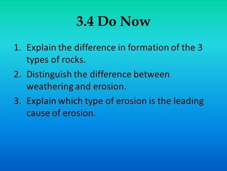 3.4 Do Now Explain the difference in formation of the 3 types of rocks. Distinguish the difference between weathering and erosion. Explain which type of.