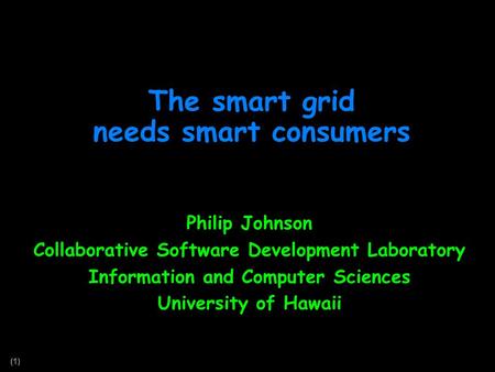 (1) The smart grid needs smart consumers Philip Johnson Collaborative Software Development Laboratory Information and Computer Sciences University of Hawaii.