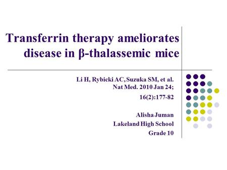 Transferrin therapy ameliorates disease in β-thalassemic mice Alisha Juman Lakeland High School Grade 10 Li H, Rybicki AC, Suzuka SM, et al. Nat Med. 2010.