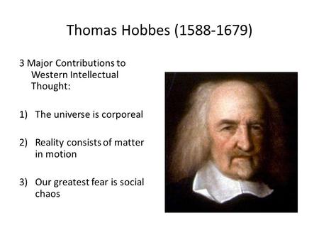 Thomas Hobbes (1588-1679) 3 Major Contributions to Western Intellectual Thought: 1)The universe is corporeal 2)Reality consists of matter in motion 3)Our.