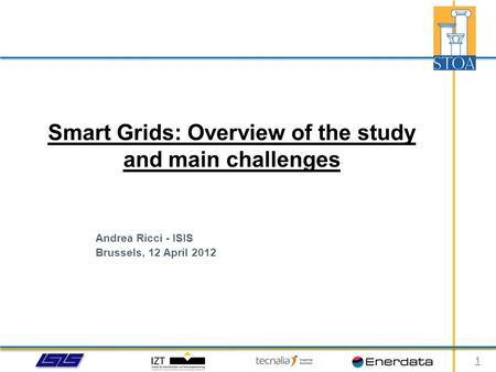 Andrea Ricci - ISIS Brussels, 12 April 2012 Smart Grids: Overview of the study and main challenges 1.