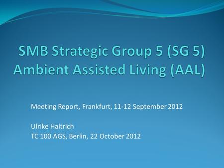 Meeting Report, Frankfurt, 11-12 September 2012 Ulrike Haltrich TC 100 AGS, Berlin, 22 October 2012.