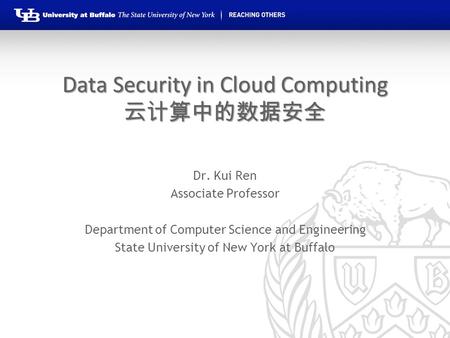 Data Security in Cloud Computing 云计算中的数据安全 Dr. Kui Ren Associate Professor Department of Computer Science and Engineering State University of New York.