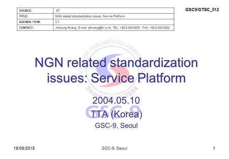 19/09/2015 NGN related standardization issues: Service Platform 2004.05.10 TTA (Korea) GSC-9, Seoul 1 SOURCE: KT TITLE:NGN related standardization issues:
