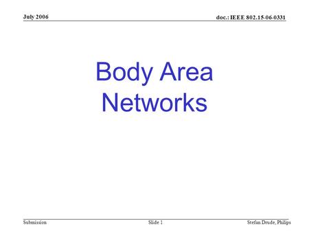 Doc.: IEEE 802.15-06-0331 Submission Body Area Networks July 2006 Stefan Drude, PhilipsSlide 1.