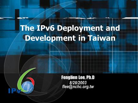 Fenglien Lee, Ph.D 8/28/2003 The IPv6 Deployment and Development in Taiwan.