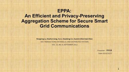 EPPA: An Efficient and Privacy-Preserving Aggregation Scheme for Secure Smart Grid Communications Rongxing Lu, Xiaohui Liang, Xu Li, Xiaodong Lin, Xuemin.