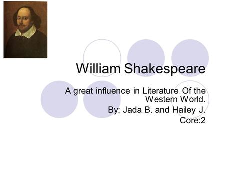 William Shakespeare A great influence in Literature Of the Western World. By: Jada B. and Hailey J. Core:2.