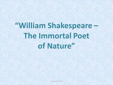 “William Shakespeare – The Immortal Poet of Nature” 1Алексеева Н.А.