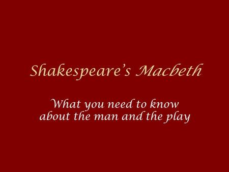 Shakespeare’s Macbeth What you need to know about the man and the play.