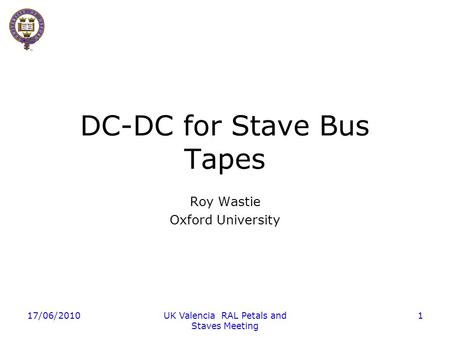 17/06/2010UK Valencia RAL Petals and Staves Meeting 1 DC-DC for Stave Bus Tapes Roy Wastie Oxford University.