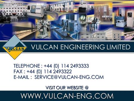 VULCAN ENGINEERING LIMITED VISIT OUR TELEPHONE : +44 (0) 114 2493333 FAX : +44 (0) 114 2493322