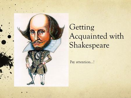 Getting Acquainted with Shakespeare Pay attention…!