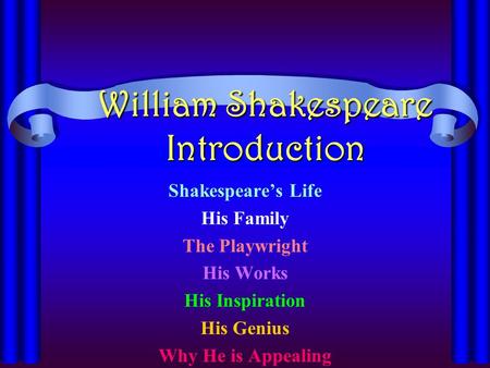 William Shakespeare Introduction Shakespeare’s Life His Family The Playwright His Works His Inspiration His Genius Why He is Appealing.