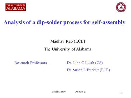 Analysis of a dip-solder process for self-assembly Madhav Rao (ECE) The University of Alabama Research Professors – Dr. John C Lusth (CS) Dr. Susan L Burkett.