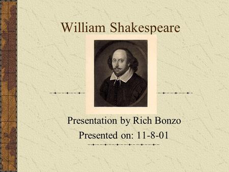 William Shakespeare Presentation by Rich Bonzo Presented on: 11-8-01.