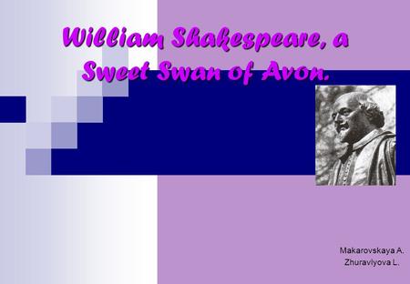 William Shakespeare, a Sweet Swan of Avon. Makarovskaya A. Zhuravlyova L.