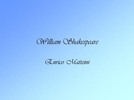 William Shakespeare Enrico Matteini. Shakespeare’s life Shakespeare was born in 1564 in Stratford-upon- Avon,England. When he was 18 he married Anne Hathaway.They.