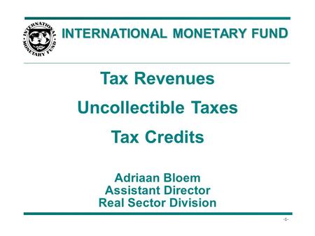 -1- INTERNATIONAL MONETARY FUN D INTERNATIONAL MONETARY FUN D Tax Revenues Uncollectible Taxes Tax Credits Adriaan Bloem Assistant Director Real Sector.