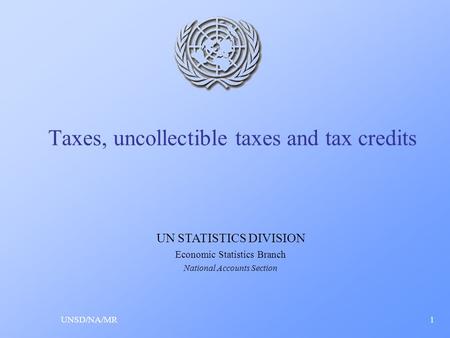 Taxes, uncollectible taxes and tax credits UNSD/NA/MR1 UN STATISTICS DIVISION Economic Statistics Branch National Accounts Section.