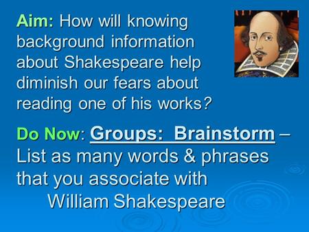 Aim: How will knowing background information about Shakespeare help diminish our fears about reading one of his works? Do Now: Groups: Brainstorm – List.