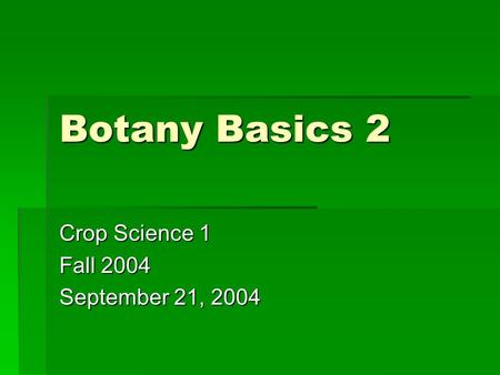 Botany Basics 2 Crop Science 1 Fall 2004 September 21, 2004.