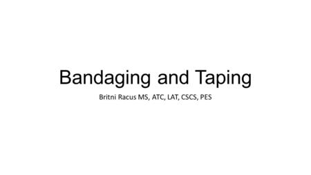 Bandaging and Taping Britni Racus MS, ATC, LAT, CSCS, PES.